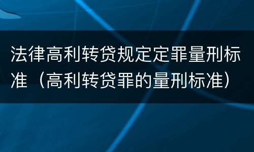 法律高利转贷规定定罪量刑标准（高利转贷罪的量刑标准）