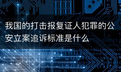 我国的打击报复证人犯罪的公安立案追诉标准是什么