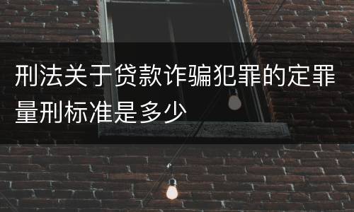 刑法关于贷款诈骗犯罪的定罪量刑标准是多少
