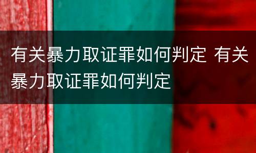 有关暴力取证罪如何判定 有关暴力取证罪如何判定