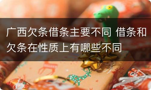 广西欠条借条主要不同 借条和欠条在性质上有哪些不同
