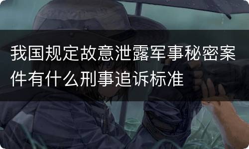 我国规定故意泄露军事秘密案件有什么刑事追诉标准