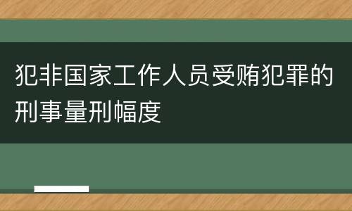 犯非国家工作人员受贿犯罪的刑事量刑幅度