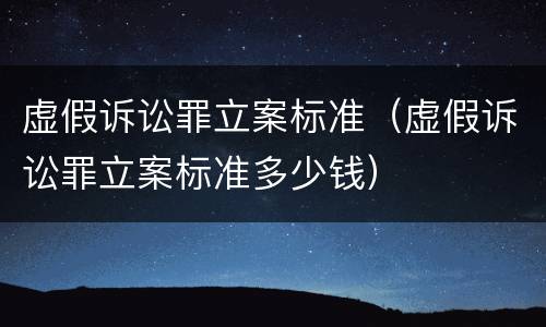 虚假诉讼罪立案标准（虚假诉讼罪立案标准多少钱）