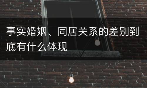 事实婚姻、同居关系的差别到底有什么体现