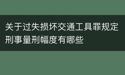 关于过失损坏交通工具罪规定刑事量刑幅度有哪些