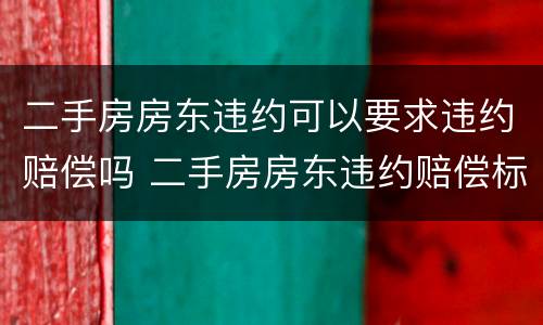 二手房房东违约可以要求违约赔偿吗 二手房房东违约赔偿标准