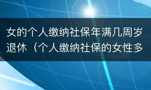 女的个人缴纳社保年满几周岁退休（个人缴纳社保的女性多少岁才能退休）