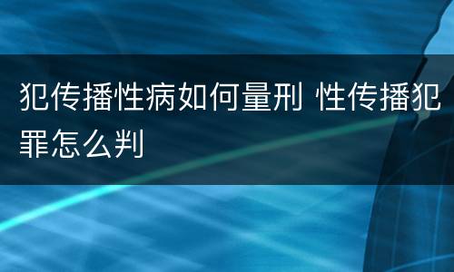 犯传播性病如何量刑 性传播犯罪怎么判
