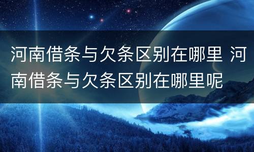 河南借条与欠条区别在哪里 河南借条与欠条区别在哪里呢