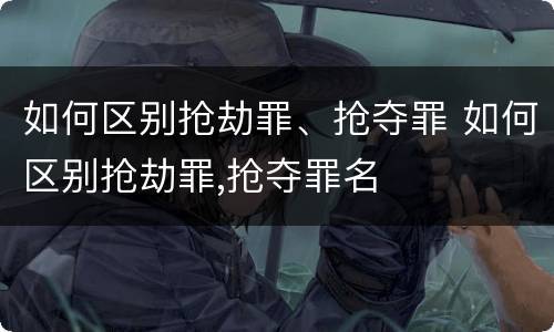 如何区别抢劫罪、抢夺罪 如何区别抢劫罪,抢夺罪名