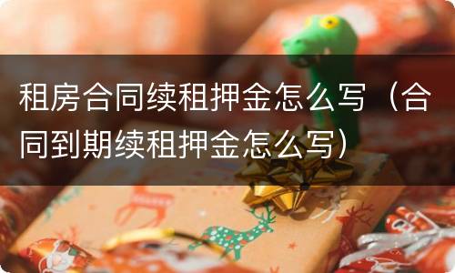 租房合同续租押金怎么写（合同到期续租押金怎么写）