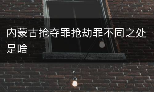 内蒙古抢夺罪抢劫罪不同之处是啥