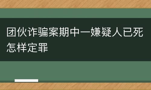 团伙诈骗案期中一嫌疑人已死怎样定罪