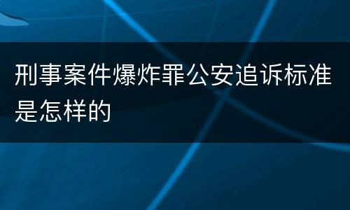 刑事案件爆炸罪公安追诉标准是怎样的