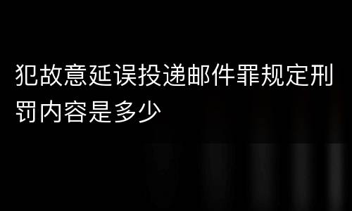 犯故意延误投递邮件罪规定刑罚内容是多少
