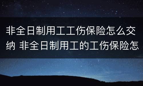 非全日制用工工伤保险怎么交纳 非全日制用工的工伤保险怎么缴纳