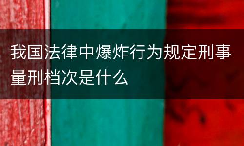 我国法律中爆炸行为规定刑事量刑档次是什么