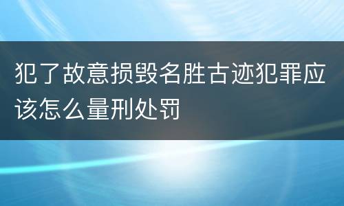 犯了故意损毁名胜古迹犯罪应该怎么量刑处罚