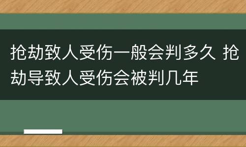 抢劫致人受伤一般会判多久 抢劫导致人受伤会被判几年
