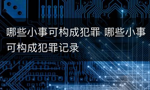 哪些小事可构成犯罪 哪些小事可构成犯罪记录
