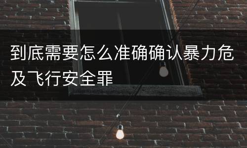 到底需要怎么准确确认暴力危及飞行安全罪