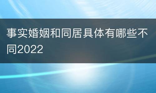 事实婚姻和同居具体有哪些不同2022