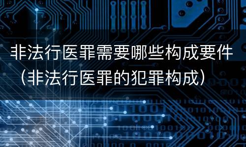 非法行医罪需要哪些构成要件（非法行医罪的犯罪构成）