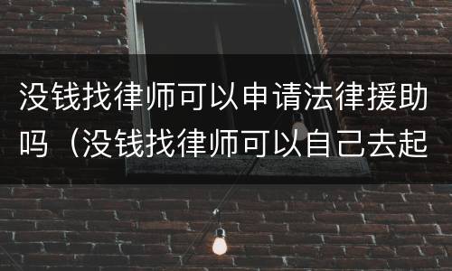 没钱找律师可以申请法律援助吗（没钱找律师可以自己去起诉吗）