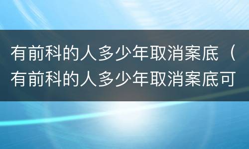 有前科的人多少年取消案底（有前科的人多少年取消案底可以注册公司吗）