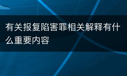 有关报复陷害罪相关解释有什么重要内容