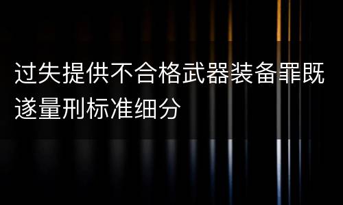 过失提供不合格武器装备罪既遂量刑标准细分