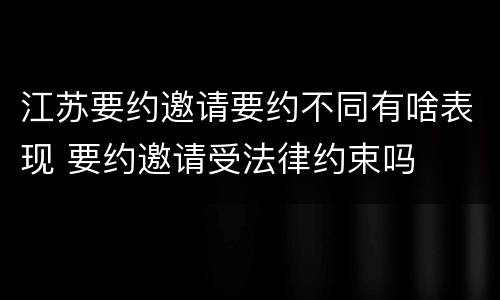江苏要约邀请要约不同有啥表现 要约邀请受法律约束吗