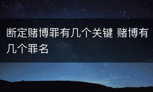 断定赌博罪有几个关键 赌博有几个罪名
