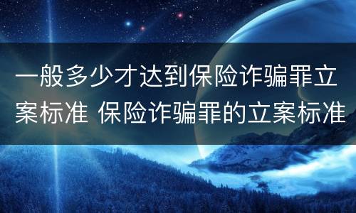 一般多少才达到保险诈骗罪立案标准 保险诈骗罪的立案标准