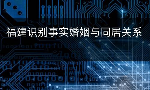 福建识别事实婚姻与同居关系