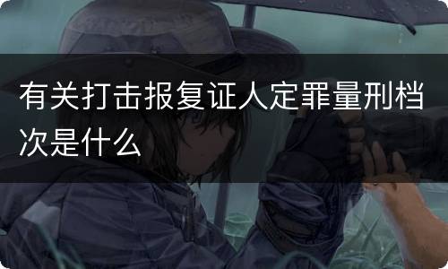 有关打击报复证人定罪量刑档次是什么