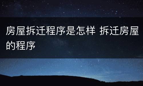 房屋拆迁程序是怎样 拆迁房屋的程序