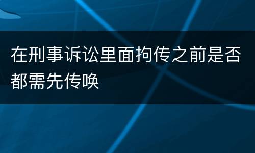 在刑事诉讼里面拘传之前是否都需先传唤