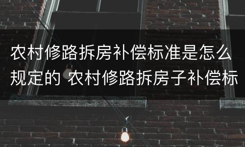 农村修路拆房补偿标准是怎么规定的 农村修路拆房子补偿标准