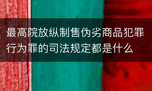 最高院放纵制售伪劣商品犯罪行为罪的司法规定都是什么