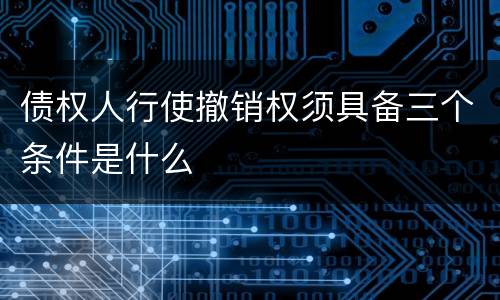 债权人行使撤销权须具备三个条件是什么