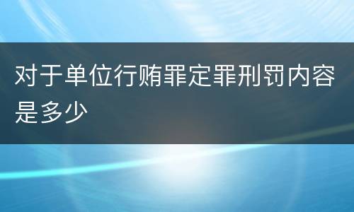 对于单位行贿罪定罪刑罚内容是多少
