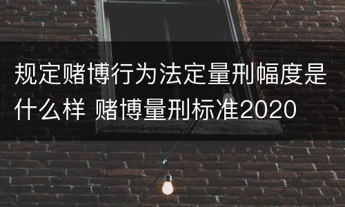 规定赌博行为法定量刑幅度是什么样 赌博量刑标准2020