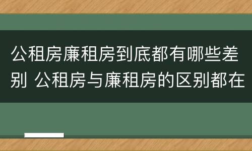 公租房廉租房到底都有哪些差别 公租房与廉租房的区别都在此,别再搞错了!