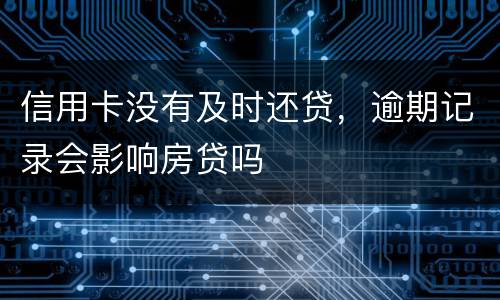 信用卡没有及时还贷，逾期记录会影响房贷吗
