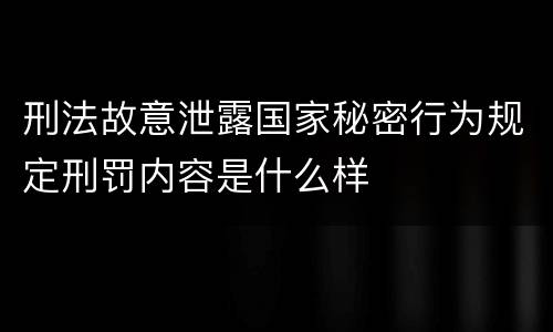 刑法故意泄露国家秘密行为规定刑罚内容是什么样