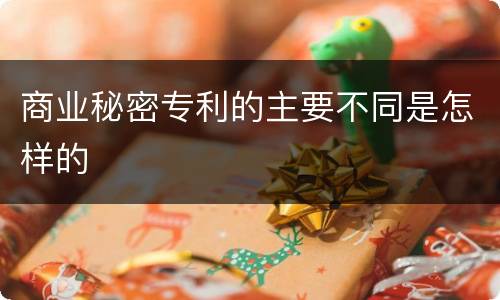 商业秘密专利的主要不同是怎样的