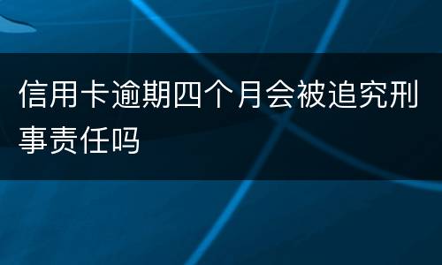 信用卡逾期四个月会被追究刑事责任吗