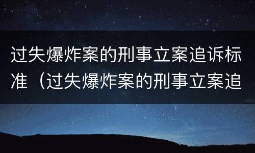 过失爆炸案的刑事立案追诉标准（过失爆炸案的刑事立案追诉标准是）